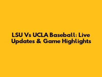 LSU Vs UCLA Baseball: Live Updates & Game Highlights
