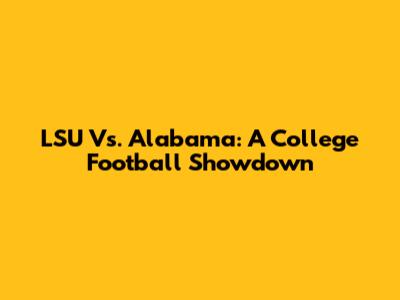LSU Vs. Alabama: A College Football Showdown