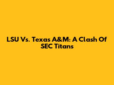 LSU Vs. Texas A&M: A Clash Of SEC Titans