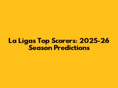 La Liga's Top Scorers: 2025-26 Season Predictions
