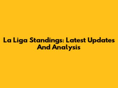 La Liga Standings: Latest Updates And Analysis