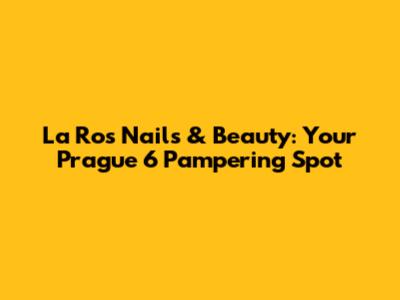 La Ros Nails & Beauty: Your Prague 6 Pampering Spot