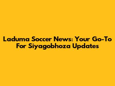 Laduma Soccer News: Your Go-To For Siyagobhoza Updates