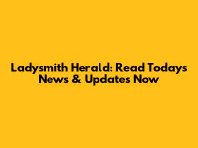 Ladysmith Herald: Read Today's News & Updates Now