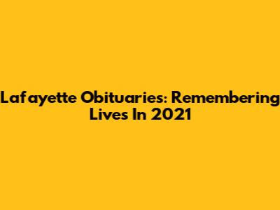 Lafayette Obituaries: Remembering Lives In 2021