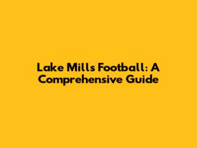 Lake Mills Football: A Comprehensive Guide