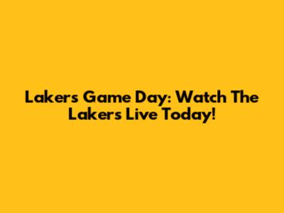 Lakers Game Day: Watch The Lakers Live Today!