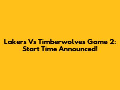 Lakers Vs Timberwolves Game 2: Start Time Announced!