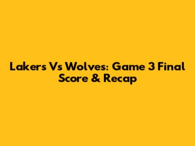 Lakers Vs Wolves: Game 3 Final Score & Recap