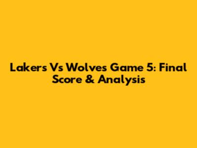 Lakers Vs Wolves Game 5: Final Score & Analysis