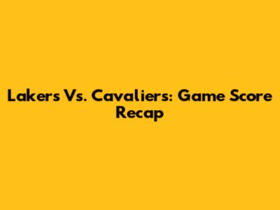 Lakers Vs. Cavaliers: Game Score Recap