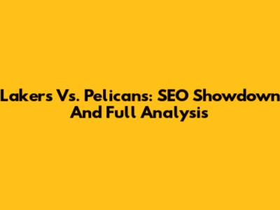 Lakers Vs. Pelicans: SEO Showdown And Full Analysis