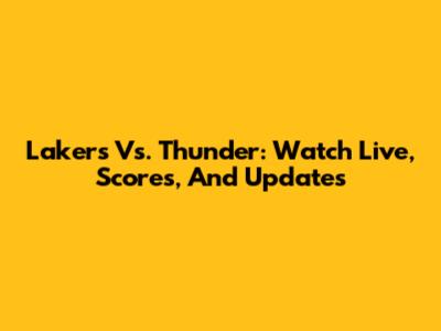 Lakers Vs. Thunder: Watch Live, Scores, And Updates