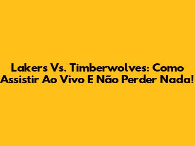 Lakers Vs. Timberwolves: Como Assistir Ao Vivo E Não Perder Nada!