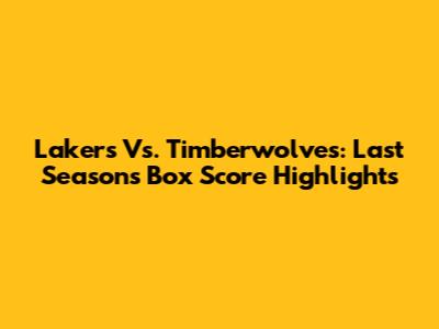 Lakers Vs. Timberwolves: Last Season's Box Score Highlights
