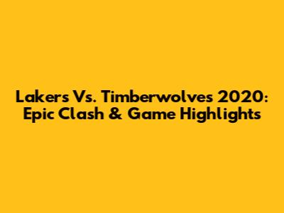 Lakers Vs. Timberwolves 2020: Epic Clash & Game Highlights
