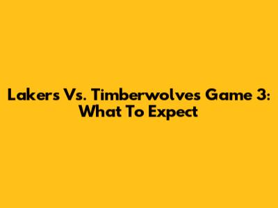 Lakers Vs. Timberwolves Game 3: What To Expect