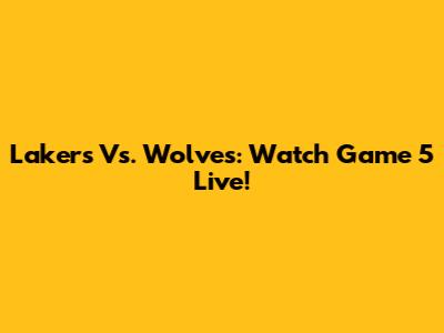 Lakers Vs. Wolves: Watch Game 5 Live!