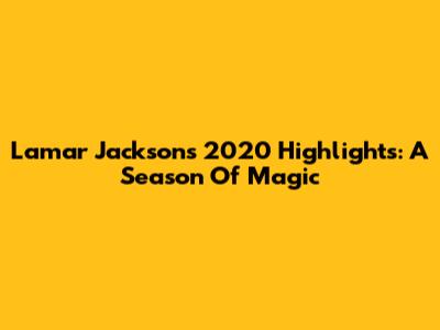 Lamar Jackson's 2020 Highlights: A Season Of Magic