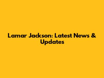Lamar Jackson: Latest News & Updates