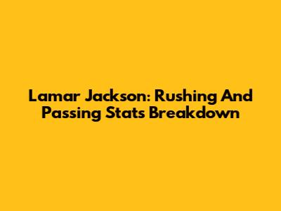 Lamar Jackson: Rushing And Passing Stats Breakdown