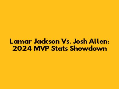 Lamar Jackson Vs. Josh Allen: 2024 MVP Stats Showdown
