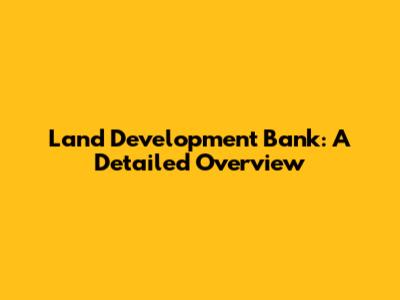 Land Development Bank: A Detailed Overview