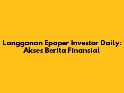 Langganan Epaper Investor Daily: Akses Berita Finansial