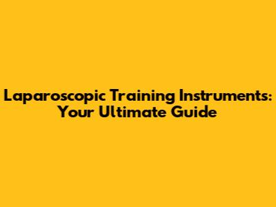Laparoscopic Training Instruments: Your Ultimate Guide