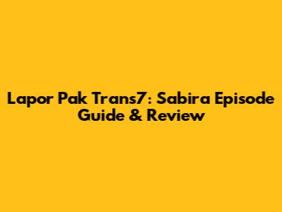 Lapor Pak Trans7: Sabira Episode Guide & Review