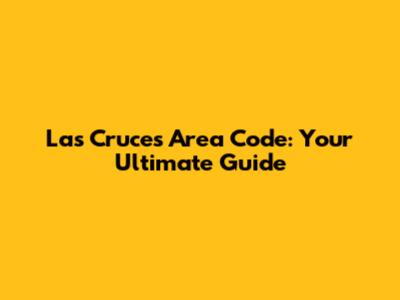 Las Cruces Area Code: Your Ultimate Guide