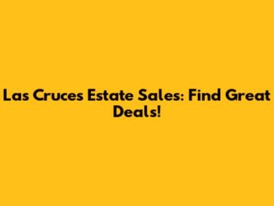Las Cruces Estate Sales: Find Great Deals!
