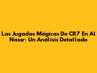 Las Jugadas Mágicas De CR7 En Al Nassr: Un Análisis Detallado