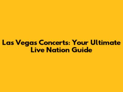Las Vegas Concerts: Your Ultimate Live Nation Guide