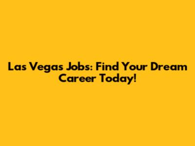 Las Vegas Jobs: Find Your Dream Career Today!