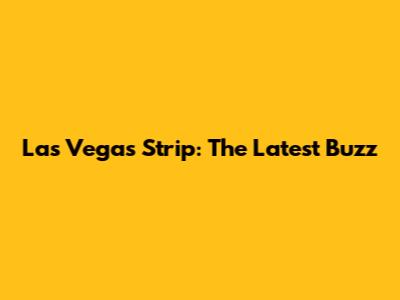 Las Vegas Strip: The Latest Buzz