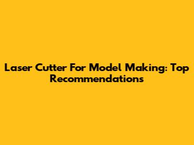 Laser Cutter For Model Making: Top Recommendations