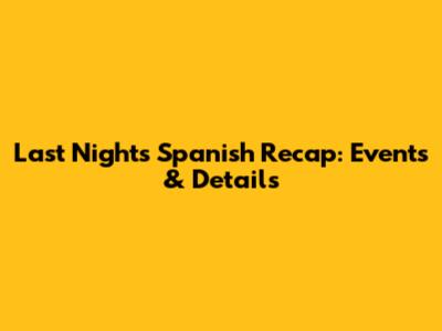 Last Night's Spanish Recap: Events & Details