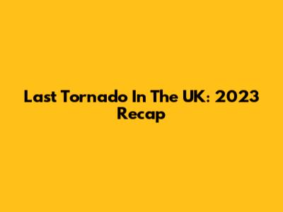 Last Tornado In The UK: 2023 Recap