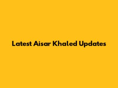 Latest Aisar Khaled Updates