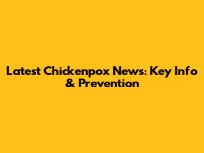 Latest Chickenpox News: Key Info & Prevention