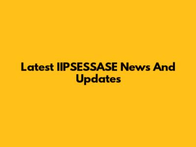 Latest IIPSESSASE News And Updates