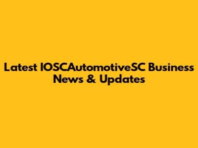 Latest IOSCAutomotiveSC Business News & Updates