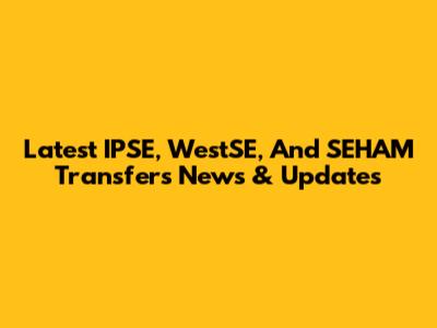 Latest IPSE, WestSE, And SEHAM Transfers News & Updates