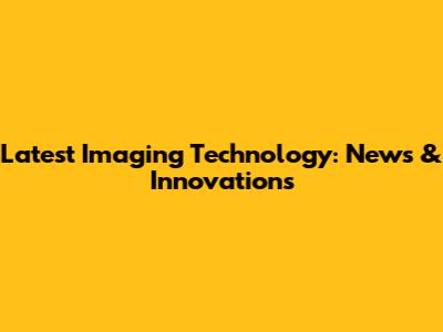 Latest Imaging Technology: News & Innovations