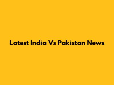 Latest India Vs Pakistan News