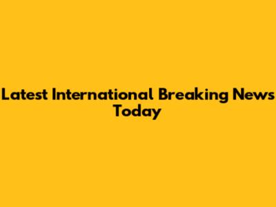 Latest International Breaking News Today