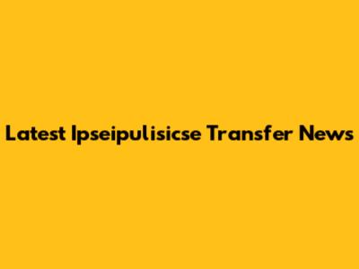Latest Ipseipulisicse Transfer News