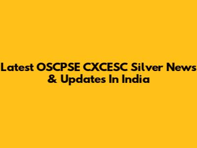 Latest OSCPSE CXCESC Silver News & Updates In India