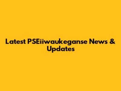 Latest PSEiiwaukeganse News & Updates